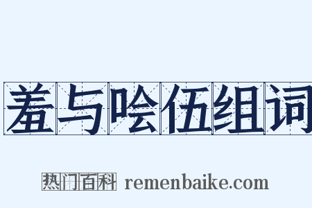 羞与哙伍组词是什么意思的图片